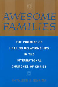 Title: Awesome Families: The Promise of Healing Relationships in the International Churches of Christ, Author: Kathleen E. Jenkins