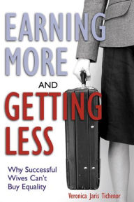 Title: Earning More and Getting Less: Why Successful Wives Can't Buy Equality / Edition 1, Author: Veronica Jaris Tichenor