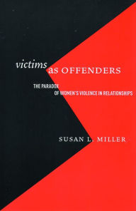 Title: Victims as Offenders: The Paradox of Women's Violence in Relationships, Author: Susan L. Miller