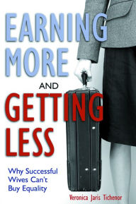 Title: Earning More and Getting Less: Why Successful Wives Can't Buy Equality, Author: Veronica Jaris Tichenor