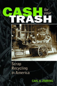 Title: Cash For Your Trash: Scrap Recycling in America, Author: Carl A. Zimring