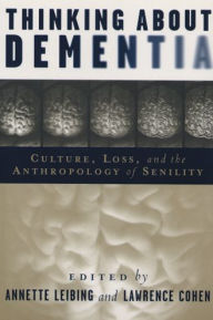 Title: Thinking About Dementia: Culture, Loss, and the Anthropology of Senility, Author: Annette Leibing