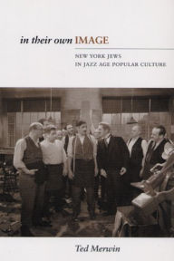 Title: In Their Own Image: New York Jews in Jazz Age Popular Culture, Author: Ted Merwin