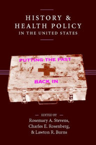 Title: History and Health Policy in the United States: Putting the Past Back In / Edition 1, Author: Rosemary A. Stevens