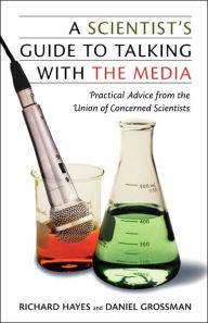 Title: A Scientist's Guide To Talking With The Media: Practical Advice from the Union of Concerned Scientists, Author: Daniel Grossman