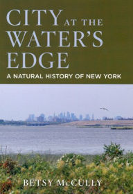 Title: City at the Water's Edge: A Natural History of New York, Author: Betsy McCully