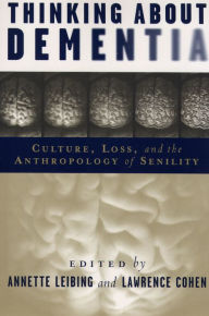 Title: Thinking About Dementia: Culture, Loss, and the Anthropology of Senility, Author: Lawrence Cohen