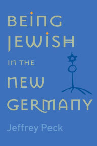 Title: Being Jewish in the New Germany, Author: Jeffrey M. Peck