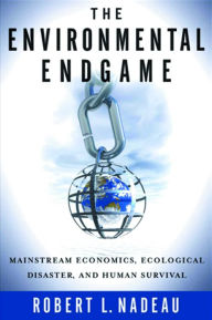 Title: The Environmental Endgame: Mainstream Economics, Ecological Disaster, and Human Survival, Author: Robert L. Nadeau