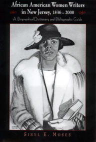 Title: African American Women Writers in New Jersey, 1836-2000: A Biographical Dictionary and Bibliographic Guide, Author: Sibyl E. Moses