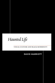 Title: Haunted Life: Visual Culture and Black Modernity, Author: David Marriott