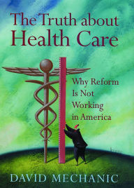 Title: The Truth About Health Care: Why Reform is Not Working in America, Author: David Mechanic