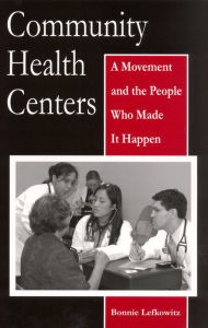 Title: Community Health Centers: A Movement and the People Who Made It Happen, Author: Bonnie Lefkowitz