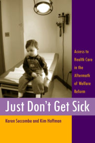 Title: Just Don't Get Sick: Access to Health Care in the Aftermath of Welfare Reform, Author: Karen  Seccombe