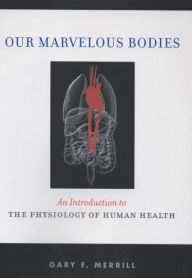 Title: Our Marvelous Bodies: An Introduction to the Physiology of Human Health / Edition 1, Author: Gary F. Merrill