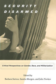 Title: Security Disarmed: Critical Perspectives on Gender, Race, and Militarization, Author: Sandra Morgen