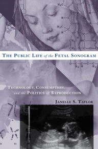 Title: The Public Life of the Fetal Sonogram: Technology, Consumption, and the Politics of Reproduction, Author: Janelle S. Taylor