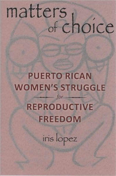 Matters of Choice: Puerto Rican Women's Struggle for Reproductive Freedom