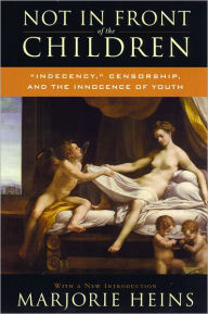 Title: Not in Front of the Children: 'Indecency,' Censorship, and the Innocence of Youth, Second Edition, Author: Marjorie Heins