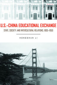 Title: U.S.- China Educational Exchange: State, Society, and Intercultural Relations, 1905-1950, Author: Hongshan Li