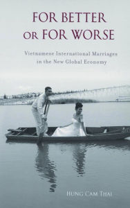 Title: For Better or For Worse: Vietnamese International Marriages in the New Global Economy, Author: Hung Cam Thai