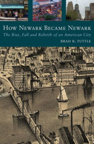 Title: How Newark Became Newark: The Rise, Fall, and Rebirth of an American City, Author: Brad R. Tuttle