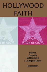 Title: Hollywood Faith: Holiness, Prosperity, and Ambition in a Los Angeles Church, Author: Gerardo Marti