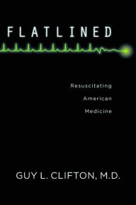 Title: Flatlined: Resuscitating American Medicine, Author: Guy L. Clifton