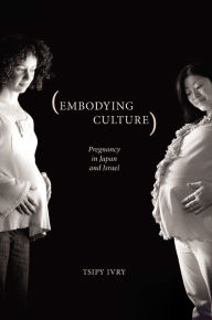 Title: Embodying Culture: Pregnancy in Japan and Israel, Author: Tsipy Ivry