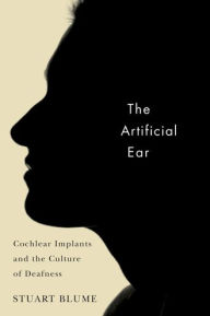 Title: The Artificial Ear: Cochlear Implants and the Culture of Deafness, Author: Stuart Blume