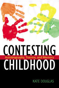 Title: Contesting Childhood: Autobiography, Trauma, and Memory, Author: Kate Douglas