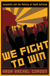 Title: We Fight To Win: Inequality and the Politics of Youth Activism, Author: Hava Rachel Gordon