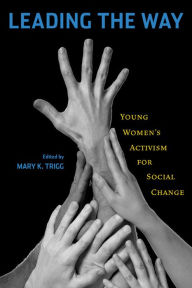 Title: Leading the Way: Young Women's Activism for Social Change, Author: Mary K. Trigg
