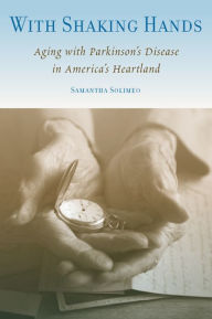 Title: With Shaking Hands: Aging with Parkinson's Disease in America's Heartland, Author: Samantha Solimeo