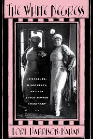 Title: The White Negress: Literature, Minstrelsy, and the Black-Jewish Imaginary, Author: Lori Harrison-Kahan