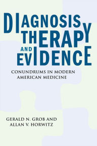 Title: Diagnosis, Therapy, and Evidence: Conundrums in Modern American Medicine, Author: Gerald N. Grob