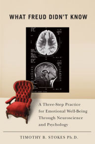 Title: What Freud Didn't Know: A Three-Step Practice for Emotional Well-Being through Neuroscience and Psychology, Author: Timothy B. Stokes