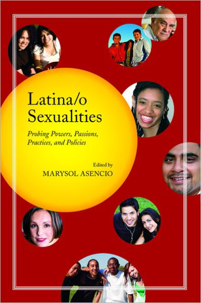 Latina/o Sexualities: Probing Powers, Passions, Practices, and Policies