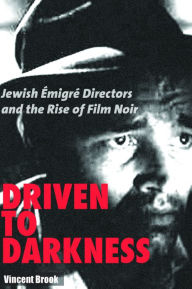 Title: Driven to Darkness: Jewish Emigre Directors and the Rise of Film Noir, Author: Vincent Brook