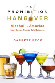 Title: The Prohibition Hangover: Alcohol in America from Demon Rum to Cult Cabernet, Author: Garrett Peck