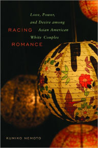 Title: Racing Romance: Love, Power, and Desire Among Asian American/ White Couples, Author: Kumiko Nemoto