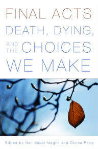 Title: Final Acts: Death, Dying, and the Choices We Make, Author: Nan Bauer-Maglin