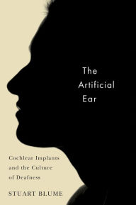 Title: The Artificial Ear: Cochlear Implants and the Culture of Deafness, Author: Stuart Blume