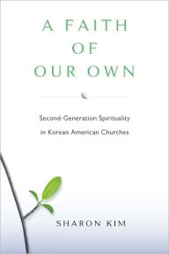 Title: A Faith Of Our Own: Second-Generation Spirituality in Korean American Churches, Author: Sharon Kim