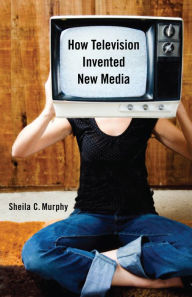 Title: How Television Invented New Media, Author: Sheila C. Murphy