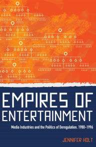 Title: Empires of Entertainment: Media Industries and the Politics of Deregulation, 1980-1996, Author: Jennifer Holt