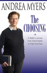 Title: The Choosing: A Rabbi's Journey from Silent Nights to High Holy Days, Author: Andrea Myers