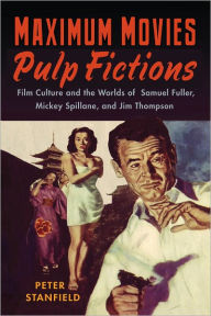 Title: Maximum Movies - Pulp Fictions: Film Culture and the Worlds of Samuel Fuller, Mickey Spillane, and Jim Thompson, Author: Peter Stanfield