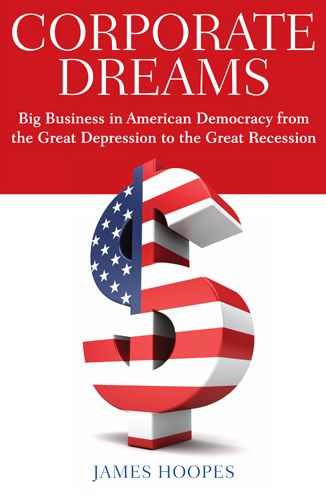 Corporate Dreams: Big Business in American Democracy from the Great Depression to the Great Recession