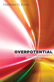Title: Overpotential: Fuel Cells, Futurism, and the Making of a Power Panacea, Author: Matthew Eisler